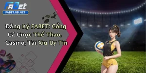 Đăng Ký FABET: Cổng Cá Cược Thể Thao, Casino, Tài Xỉu Uy Tín