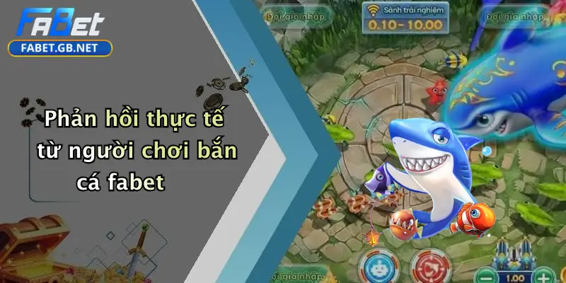 Phản hồi thực tế từ người chơi bắn cá fabet