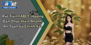 Rút Tiền FABET: Hướng Dẫn Thực Hiện Nhanh, An Toàn Và Chính Xác