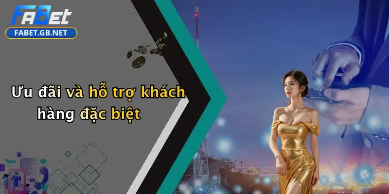 Ưu đãi và hỗ trợ khách hàng đặc biệt